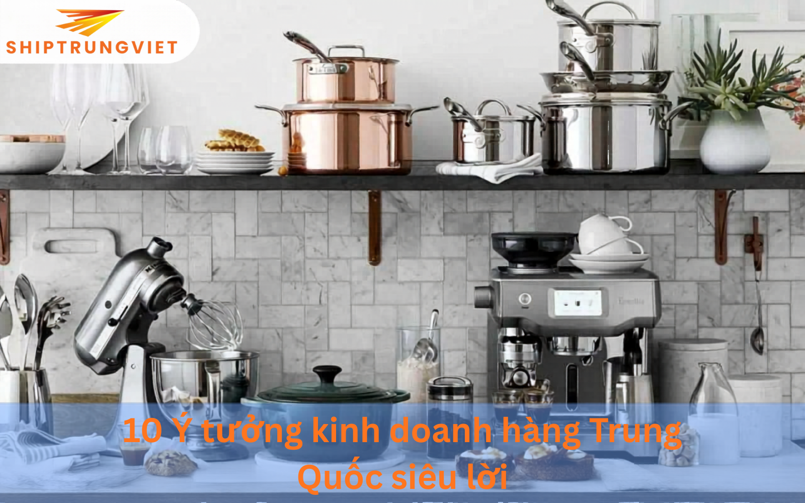 10 Ý tưởng kinh doanh hàng Trung Quốc siêu lời 2026 bạn nên thử