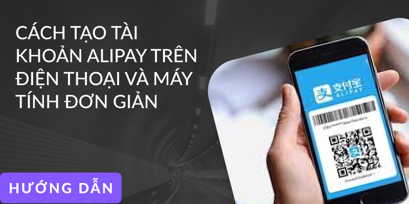 Cách tạo tài khoản Alipay trên điện thoại và máy tính đơn giản