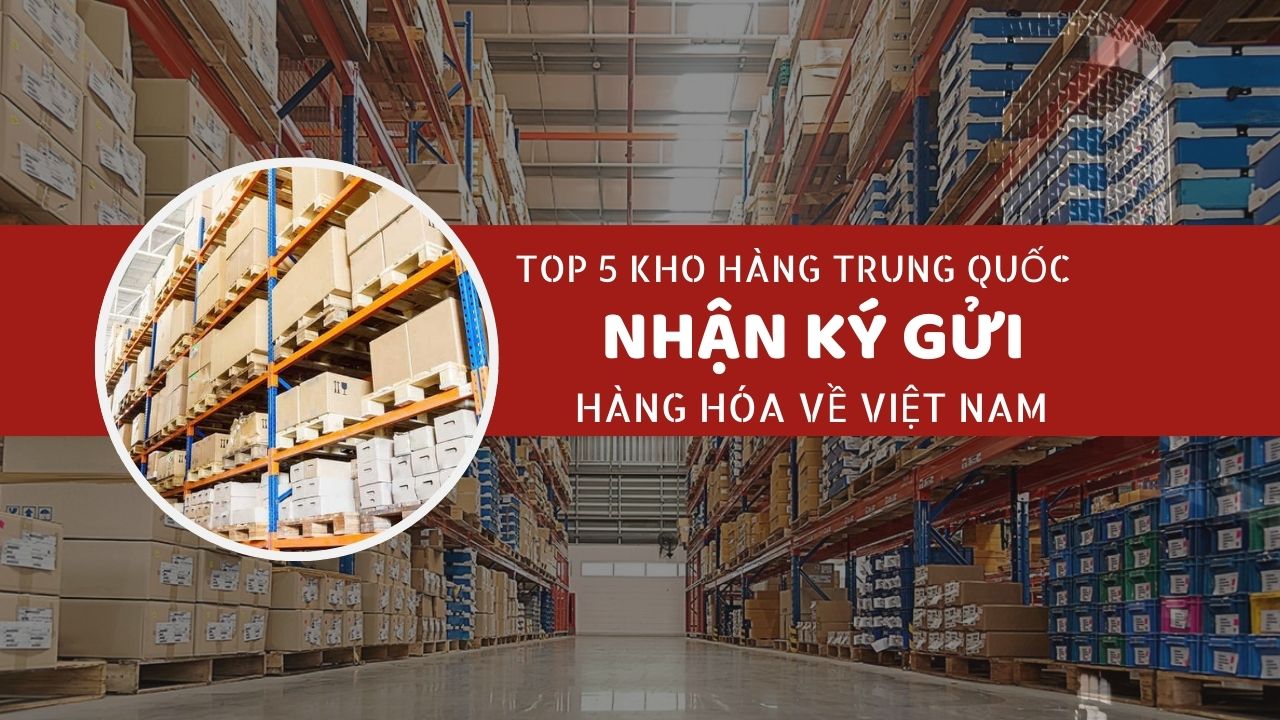 5 kho hàng nhận ký gửi hàng hóa Trung Quốc về Việt Nam