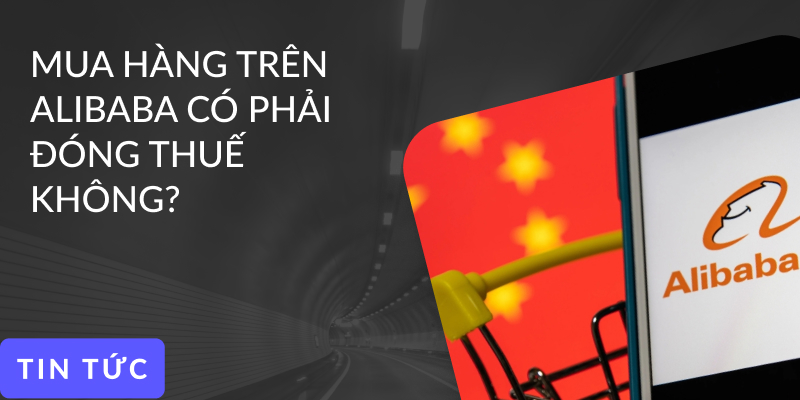Hỏi đáp: Mua hàng trên Alibaba có phải đóng thuế không?
