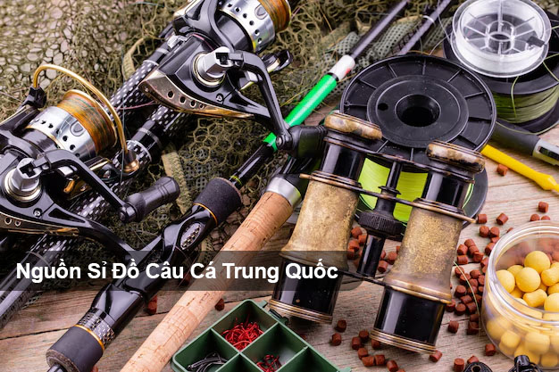 Nhập hàng Trung Quốc đồ câu cá: Hướng dẫn nhập khẩu, tìm nguồn hàng uy tín và tối ưu chi phí 2026