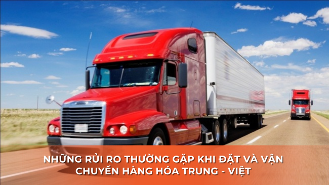 Những rủi ro thường gặp khi đặt và vận chuyển hàng hóa Trung - Việt