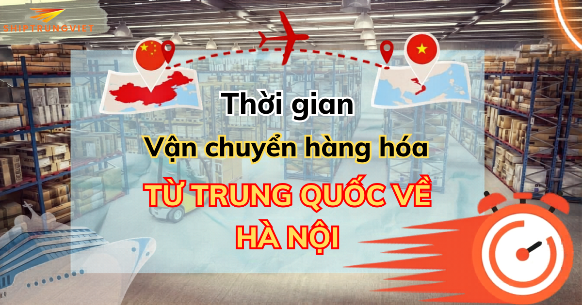 Thời Gian Vận Chuyển Hàng Từ Trung Quốc Về Hà Nội Bao Lâu