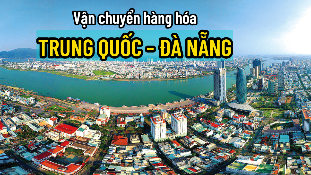 Dịch vụ Vận chuyển hàng từ Trung Quốc về Đà Nẵng nhanh chóng an toàn uy tín