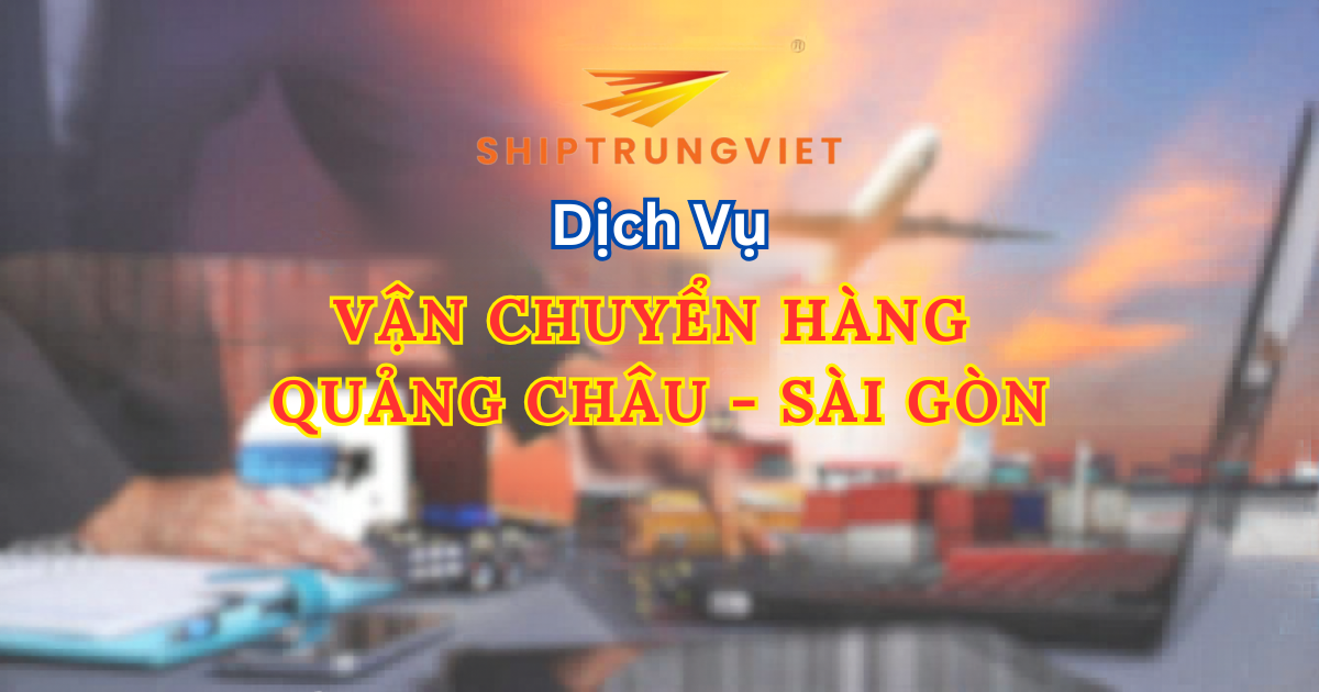 Vận Chuyển Hàng Quảng Châu Về TP. Hồ Chí Minh: Giải Pháp Tối Ưu Cho Chủ Kinh Doanh