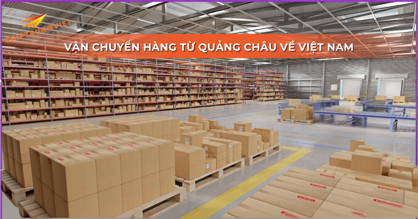 Dịch vụ vận chuyển hàng từ Quảng Châu về Việt Nam Nhanh Giá Rẻ