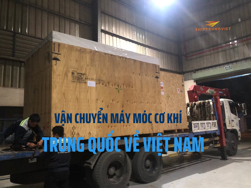 Đơn Vị Vận Chuyển Máy Móc Cơ Khí Trung Quốc Về Việt Nam An Toàn